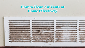 How to Clean Air Vents at Home Effectively
