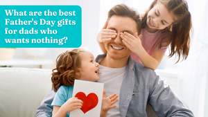 What are the best Father's Day gifts for dads who wants nothing?