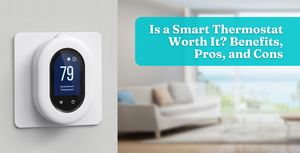 Is a Smart Thermostat Worth It? Benefits, Pros, and Cons